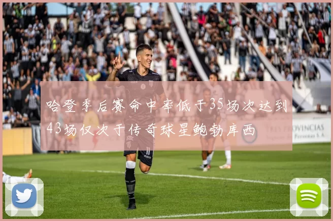 哈登季后赛命中率低于35场次达到43场仅次于传奇球星鲍勃库西