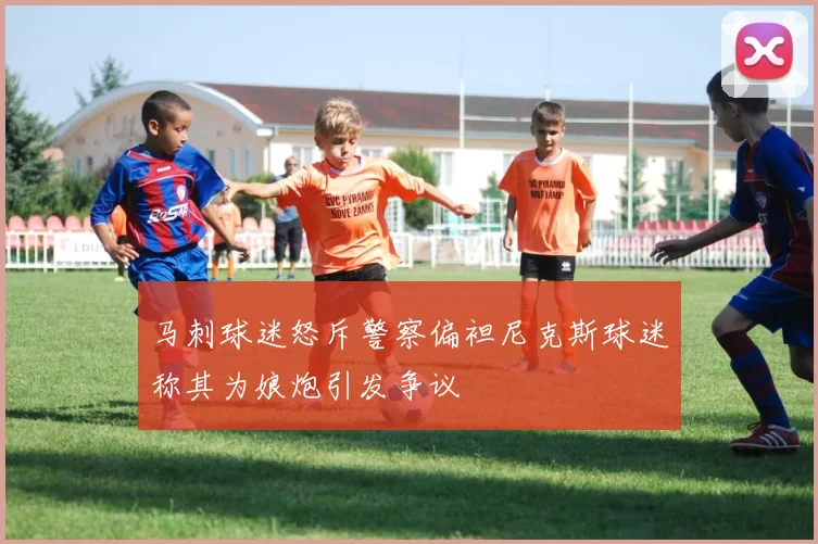 马刺球迷怒斥警察偏袒尼克斯球迷称其为娘炮引发争议