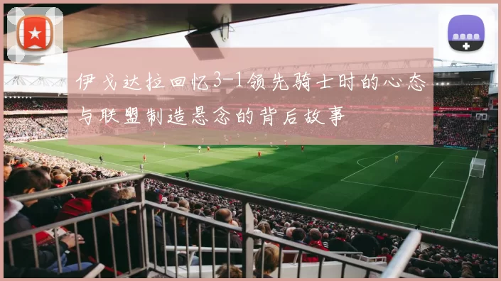 伊戈达拉回忆3-1领先骑士时的心态与联盟制造悬念的背后故事