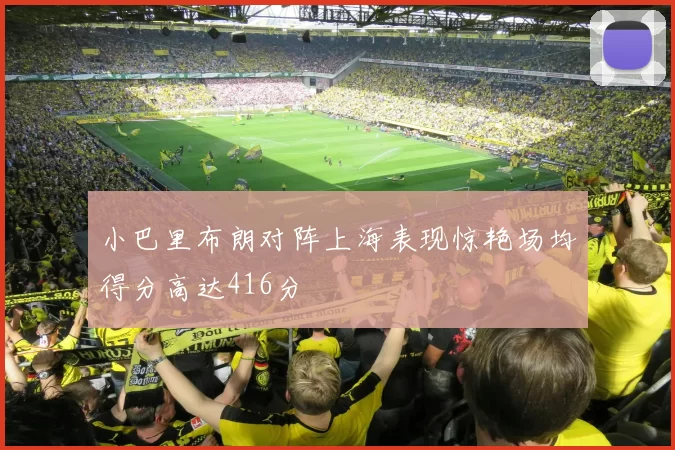 小巴里布朗对阵上海表现惊艳场均得分高达416分