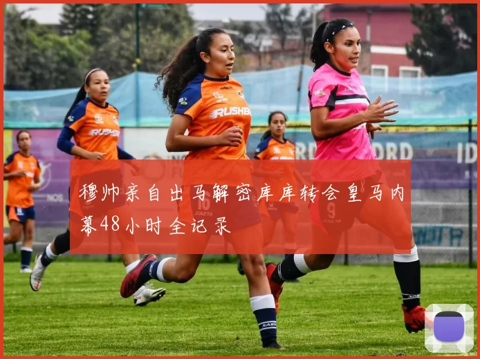 穆帅亲自出马解密库库转会皇马内幕48小时全记录