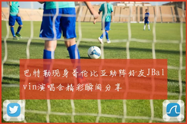 巴特勒现身哥伦比亚助阵好友JBalvin演唱会精彩瞬间分享