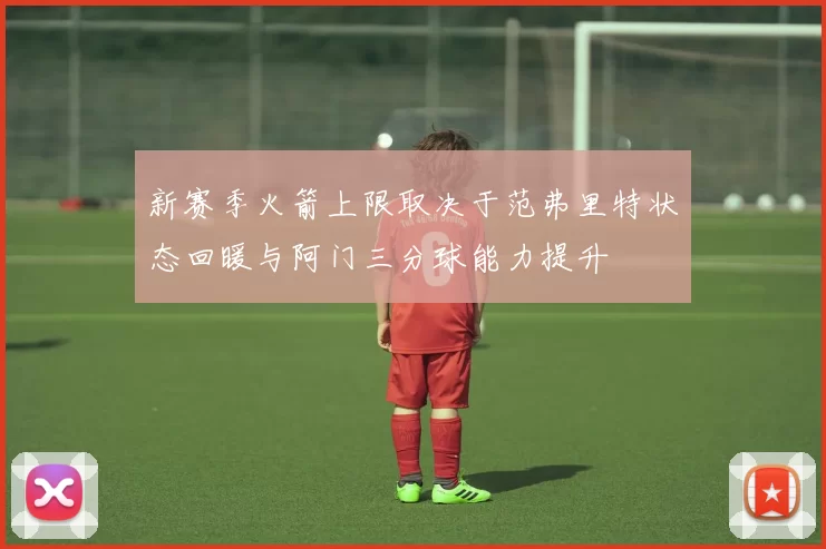 新赛季火箭上限取决于范弗里特状态回暖与阿门三分球能力提升