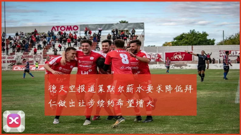 德天空报道莱默尔薪水要求降低拜仁做出让步续约希望增大